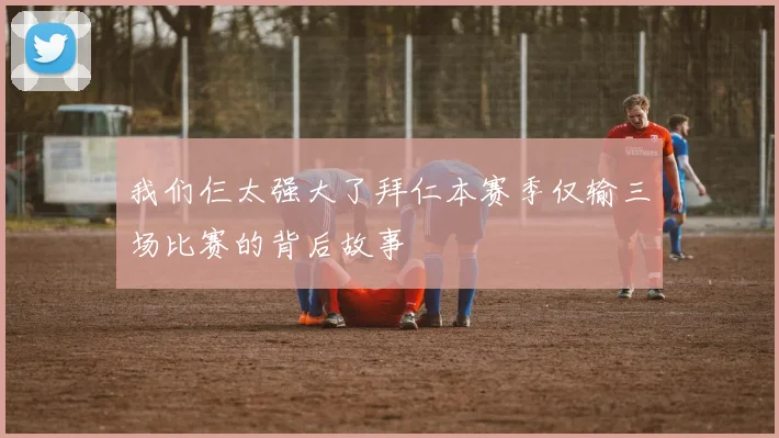 我们仨太强大了拜仁本赛季仅输三场比赛的背后故事