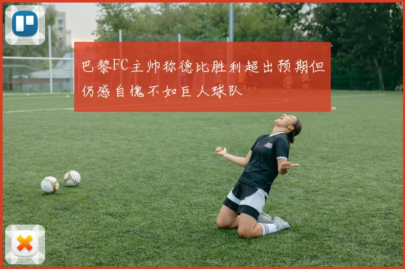 巴黎FC主帅称德比胜利超出预期但仍感自愧不如巨人球队